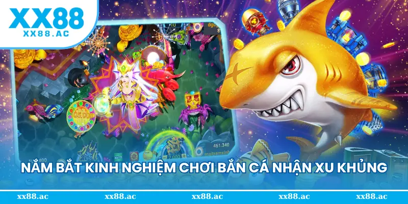 Nắm bắt kinh nghiệm chơi bắn cá nhận xu khủng